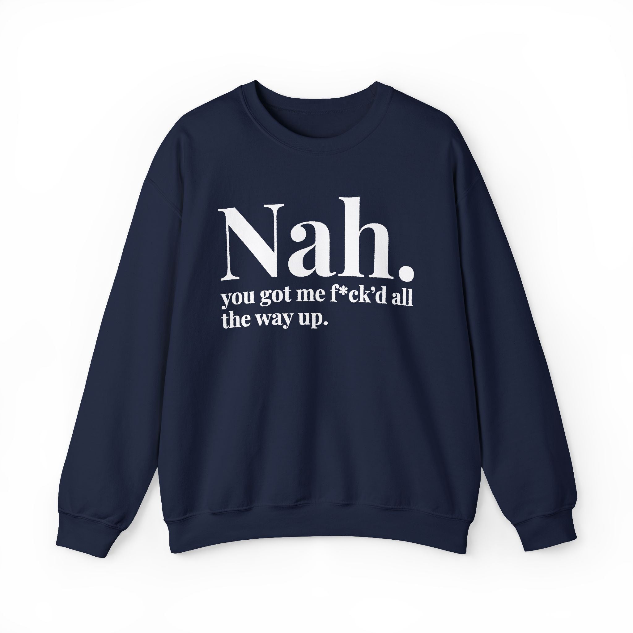 Nah You Got Me Fuck'd All The Way Up —  Sweatshirt