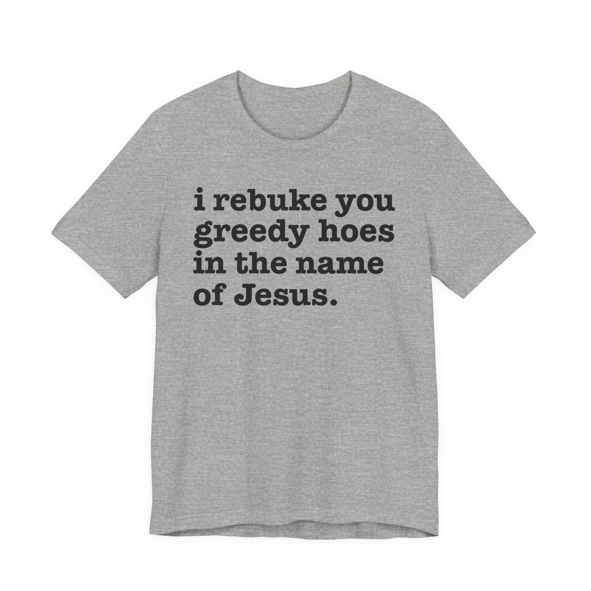 I Rebuke You Greedy Hoes in the Name of Jesus - Christian Humor Tee Shirt