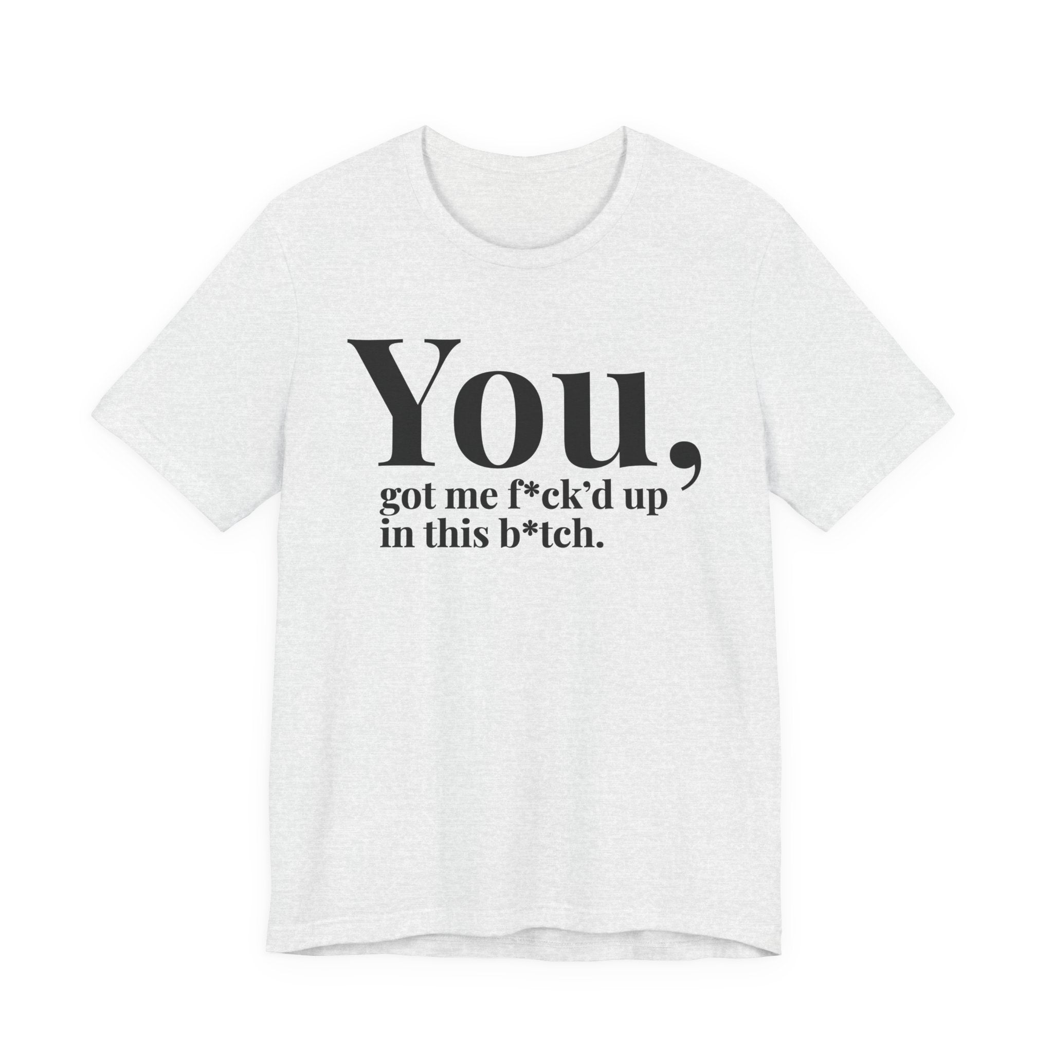 You Got Me Fuck'd Up In This Bitch T-shirt