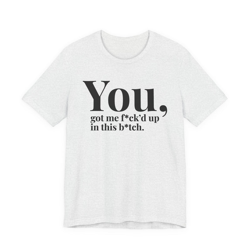 You Got Me Fuck'd Up In This Bitch T-Shirt