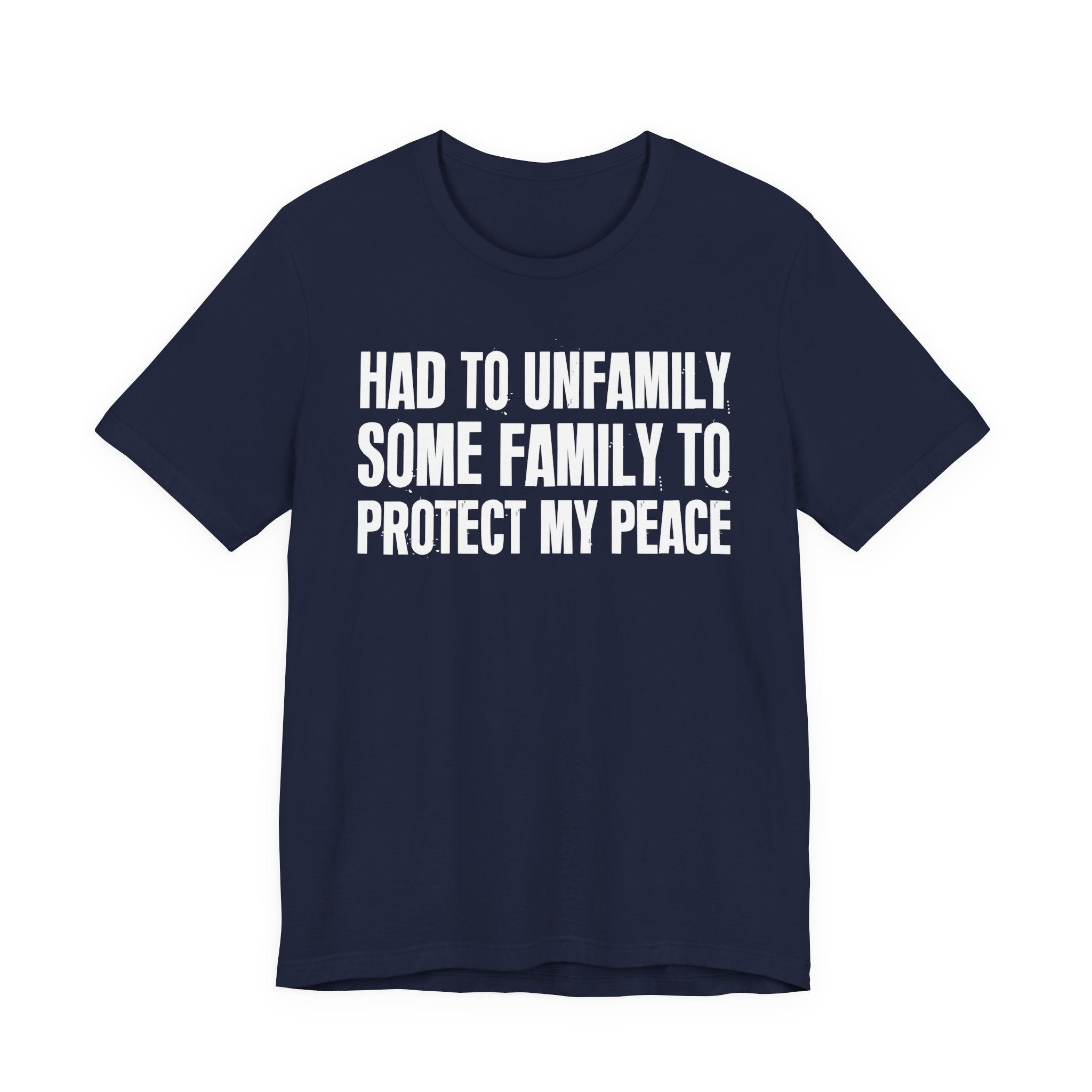 Had To Unfamily Some Family To Protect My Peace - Tee Shirt