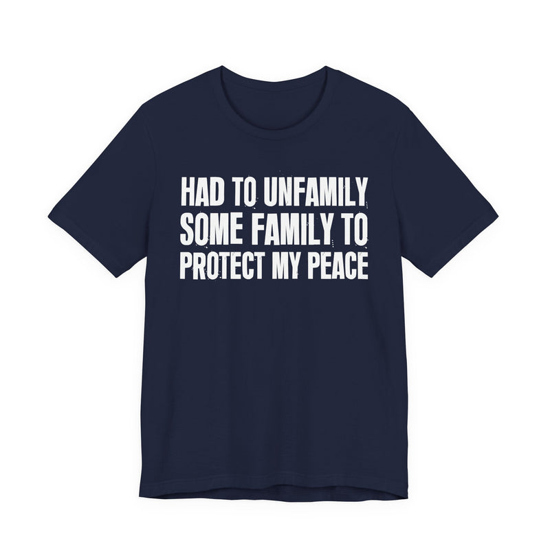 Had To Unfamily Some Family To Protect My Peace — T-Shirt