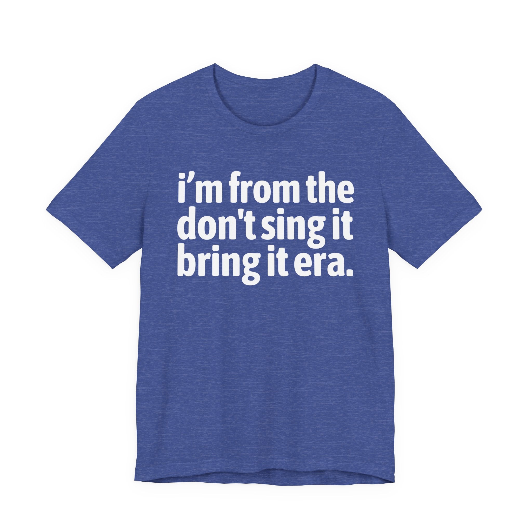 I'm From The Don't Sing It Bring It Era - Funny Growing Up Tee