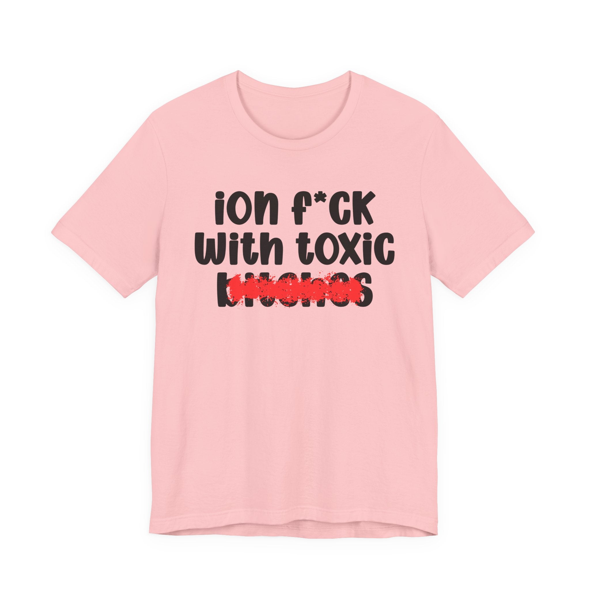 ION (I Don't) FUCK WITH TOXIC BITCHES — Bold Sarcastic Graphic T-Shirt