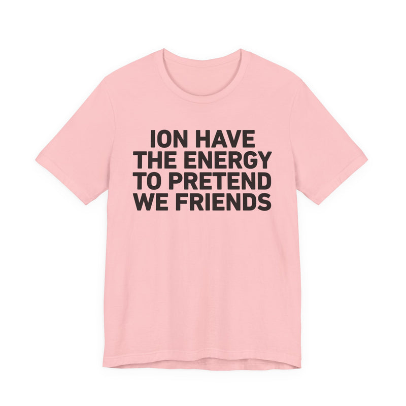 I Don’t Have the Energy to Pretend We Friends - Funny Energy Statement T-Shirt