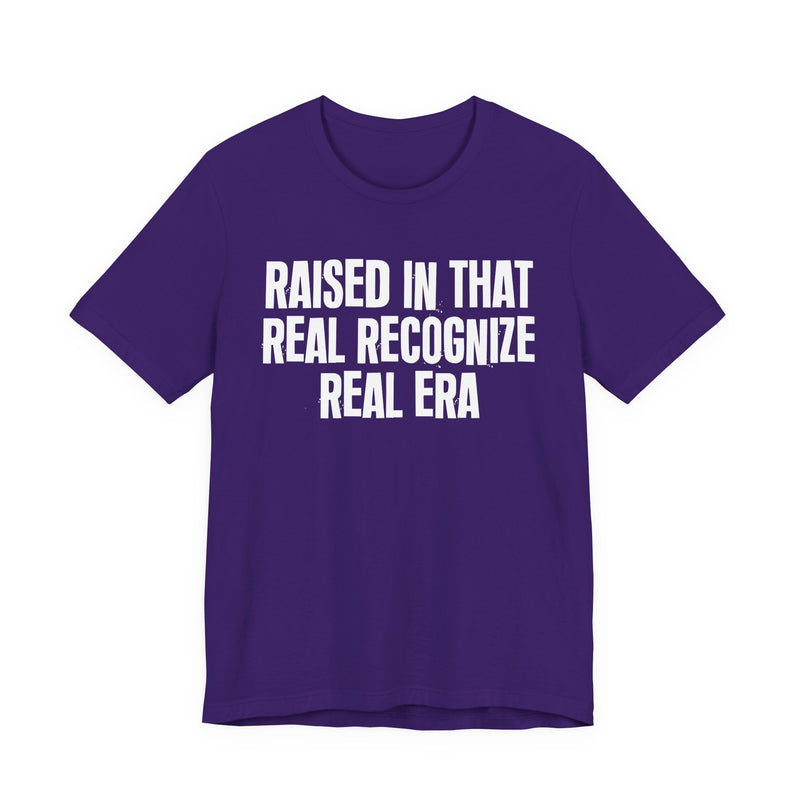 Raised In That Real Recognize Real Era — Funny Back In The Day Statement T-Shirt
