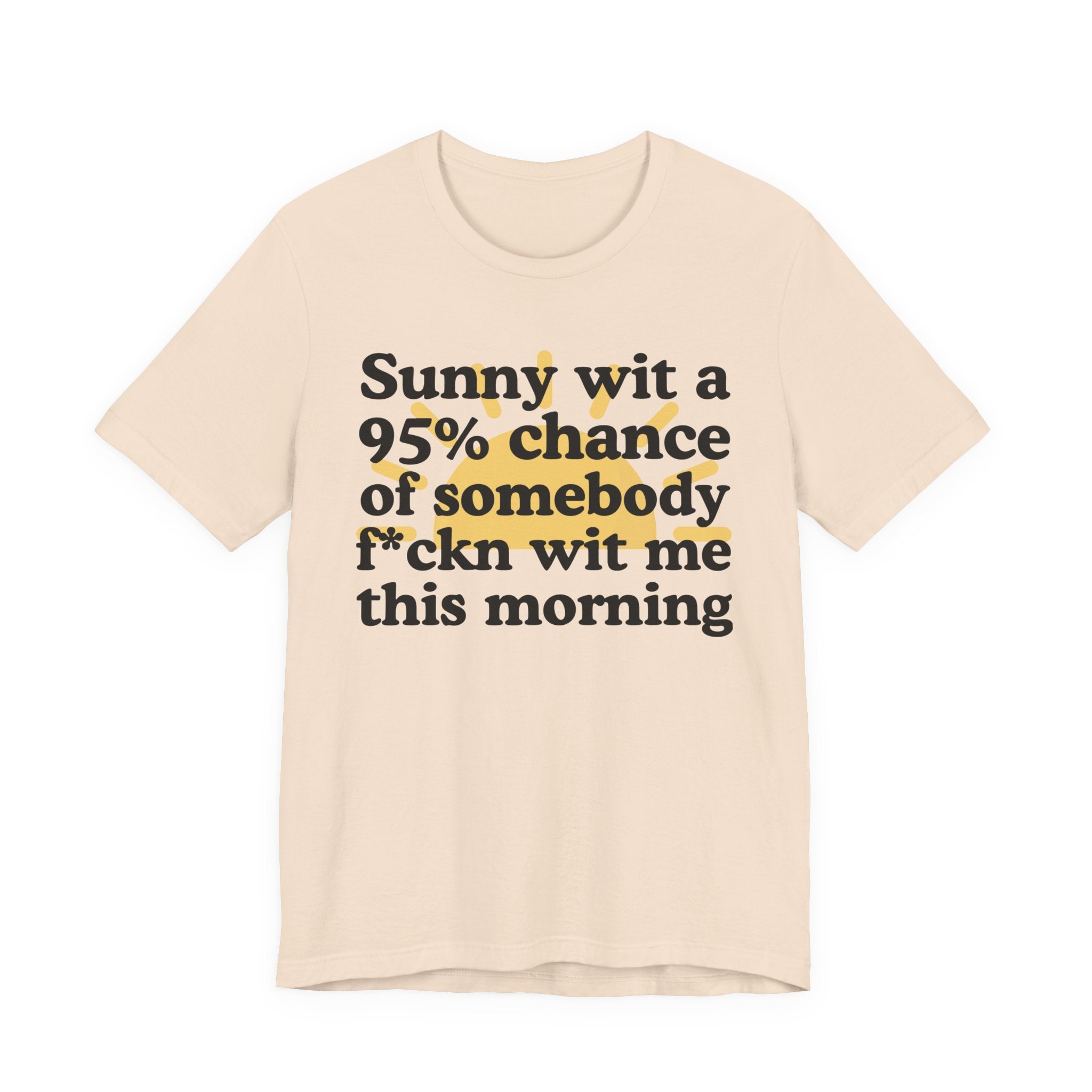 Sunny wit a 95% chance of Somebody Fuckn Wit Me This Morning —  Funny Weather Forecast T-Shirt