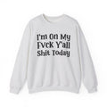 I'm On My Fuck Y'all Shit Today - Sweatshirt