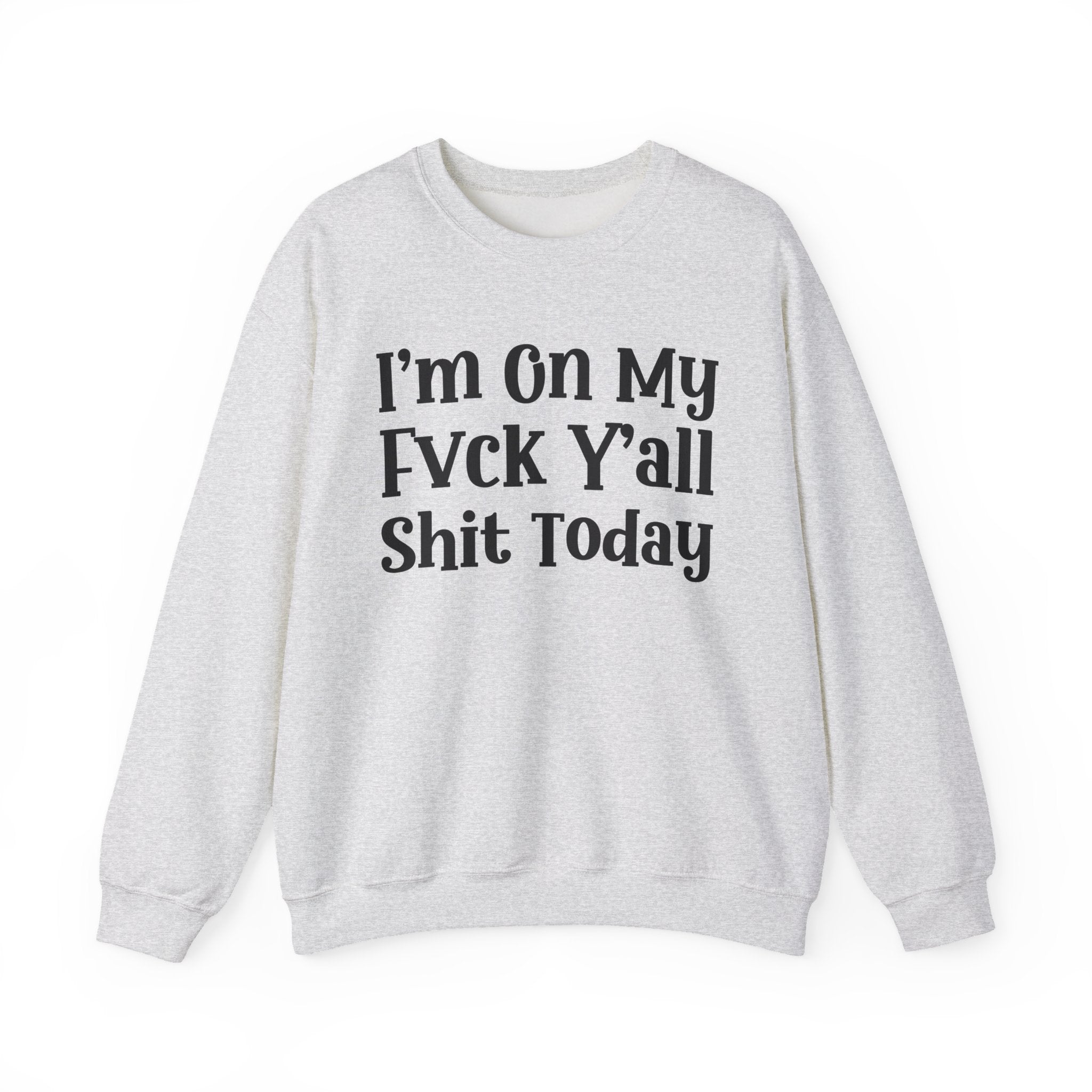 I'm On My Fuck Y'all Shit Today - Sweatshirt