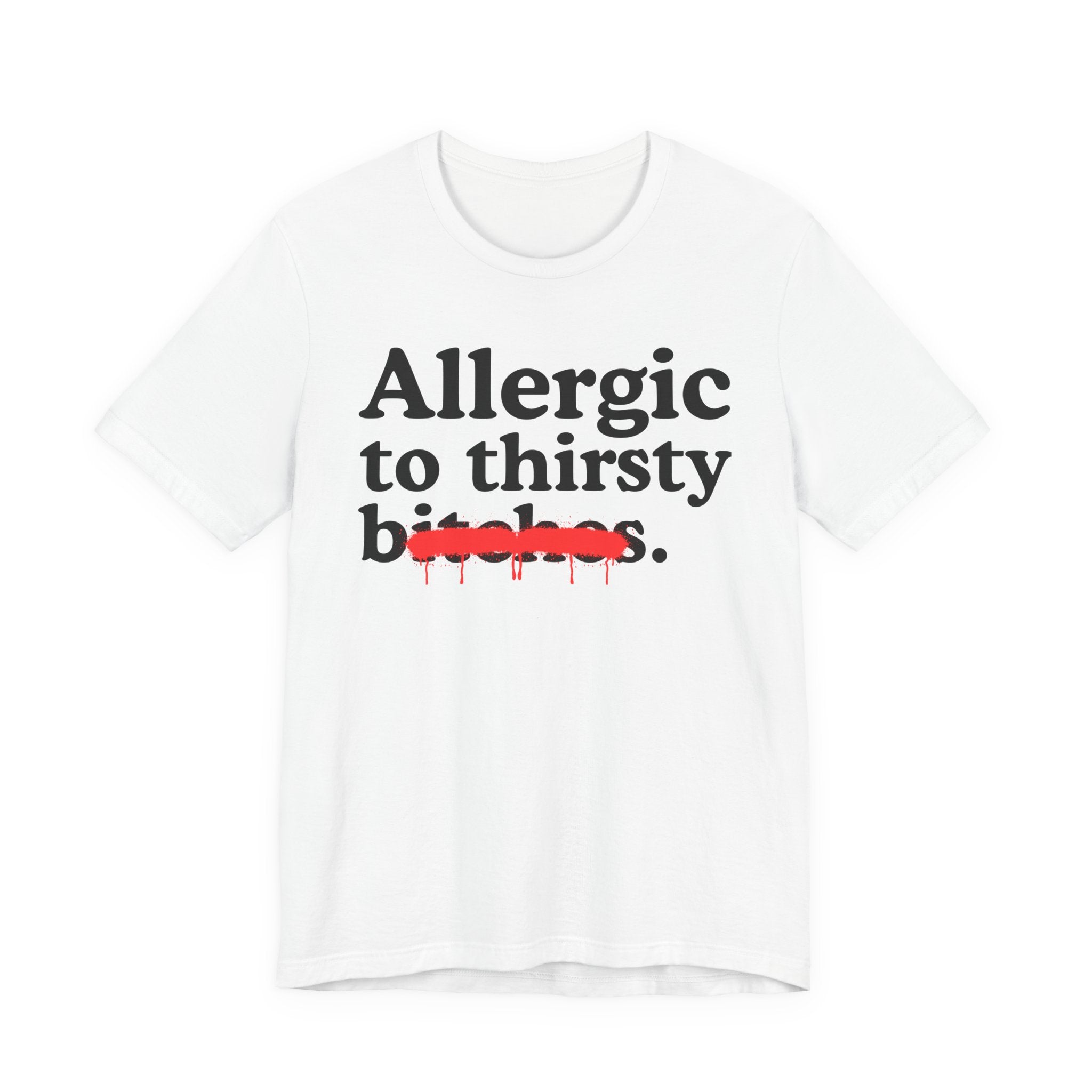 Allergic To Thirsty Bitches — Sarcastic Sassy Statement T-Shirt