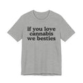 If You Love Cannabis We Besties - Cannabis Lovers Gift Tee Shirt