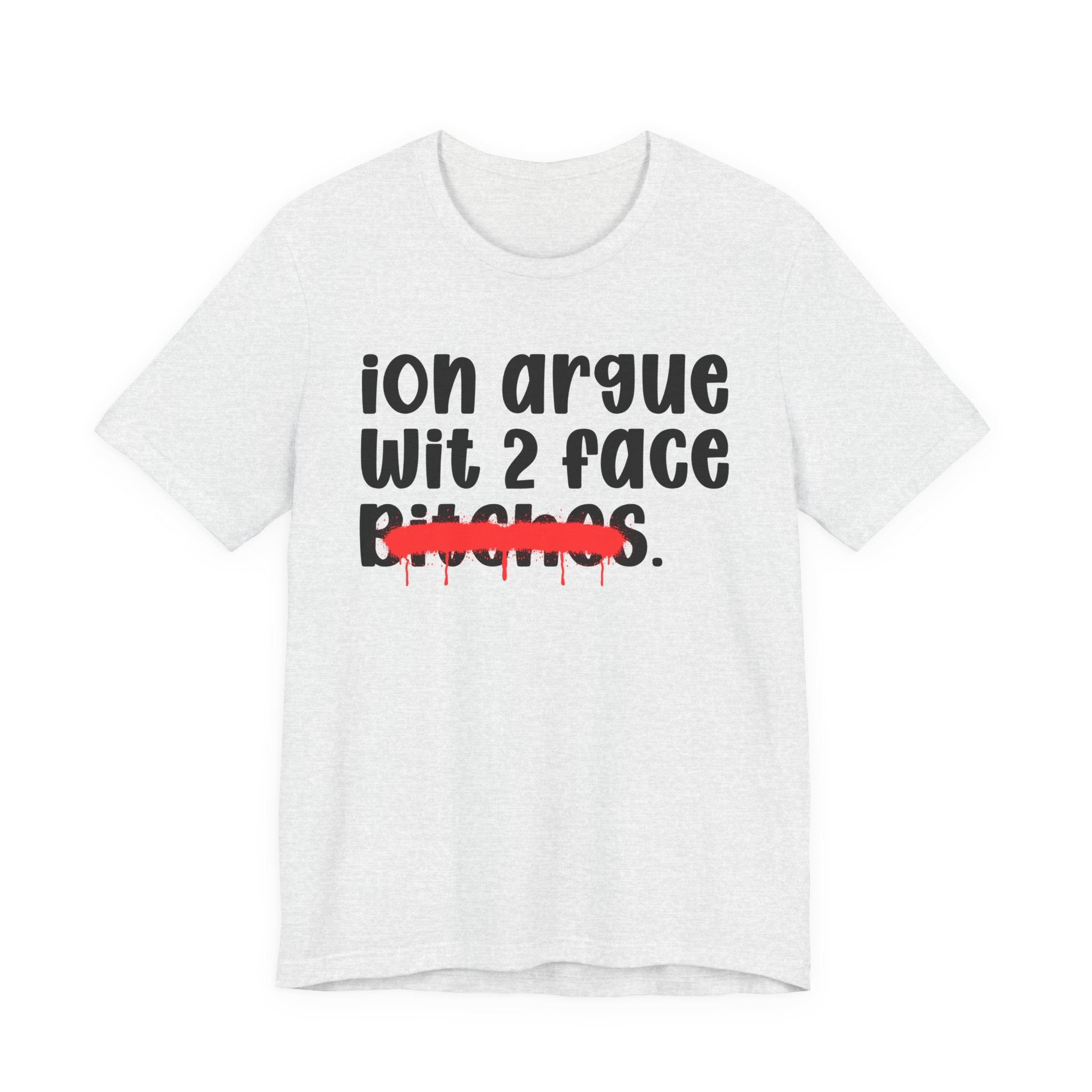 ION (I Don't) Argue Wit 2 Face Bitches — Funny Statement T-Shirt