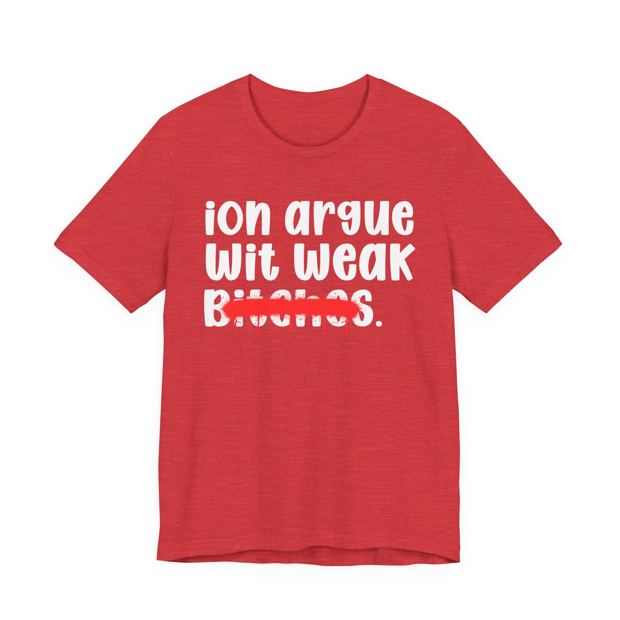 ION (I Don't) Argue Wit Weak Bitches — Funny Statement T-Shirt