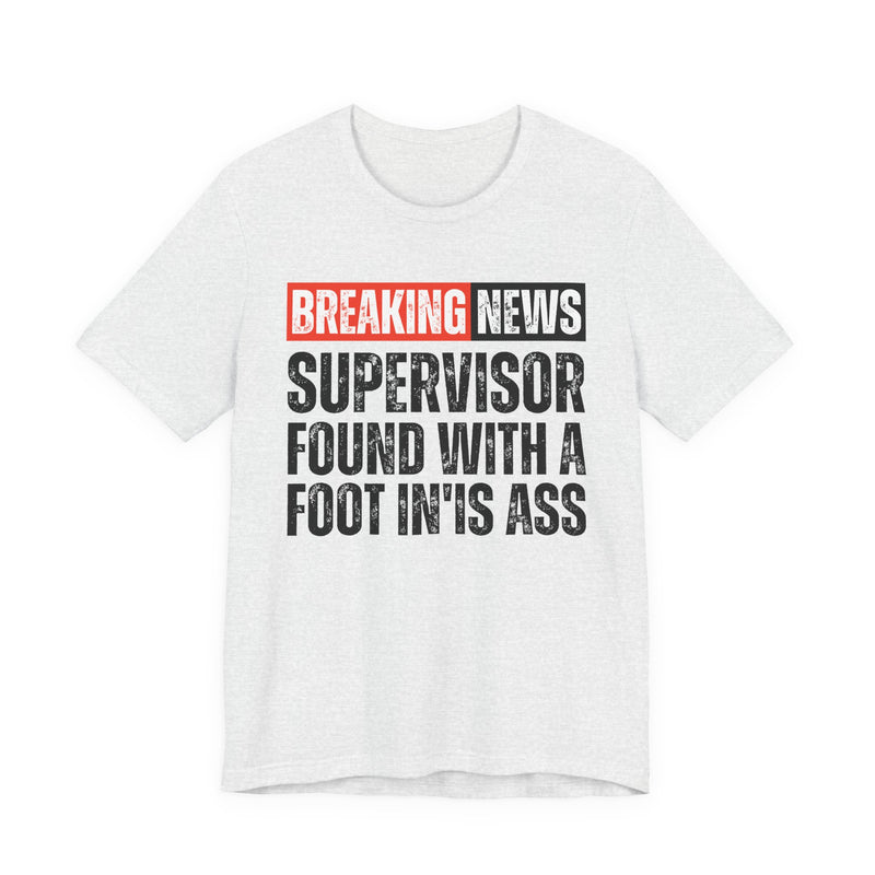 Breaking News: Supervisor Found With A Foot In'Is Ass－Funny News Alert T-Shirt
