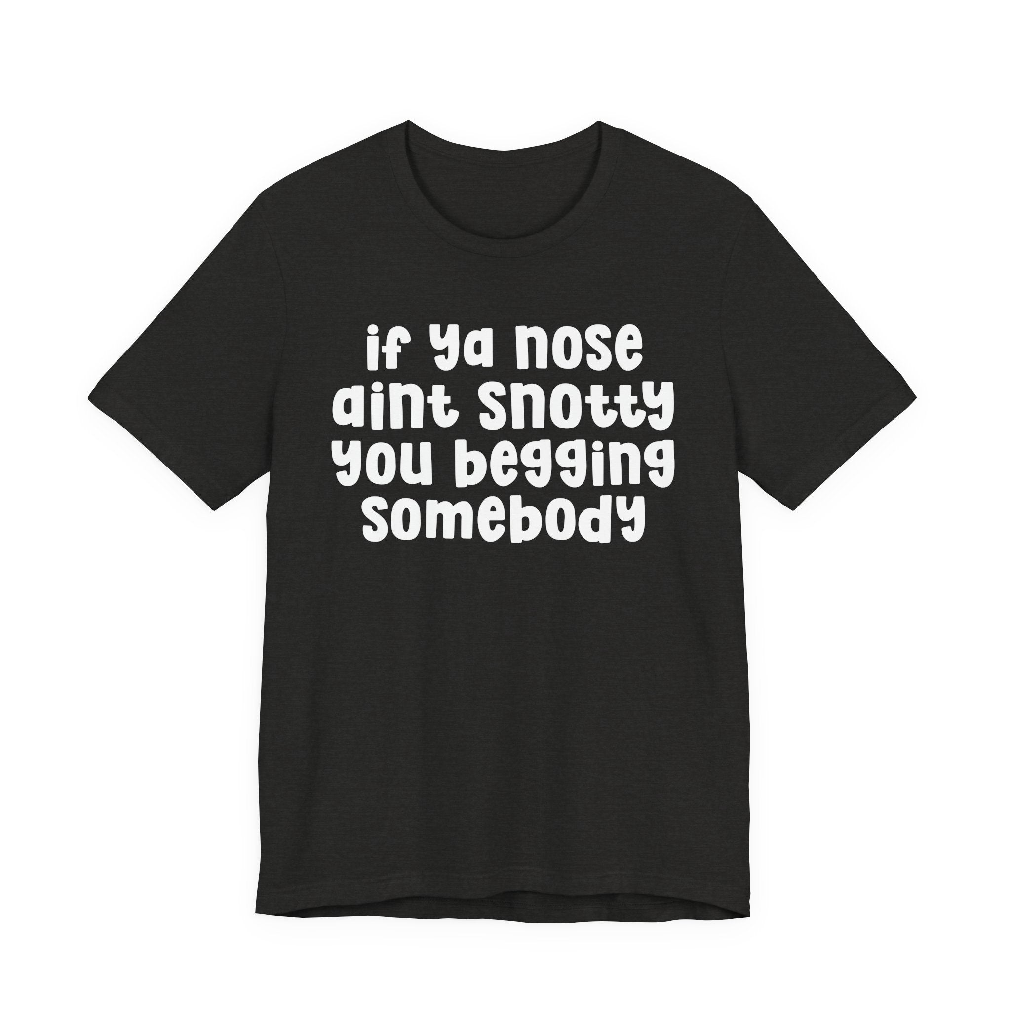 If Ya Nose Aint Snotty You Begging Somebody - Humorous Tee Shirt