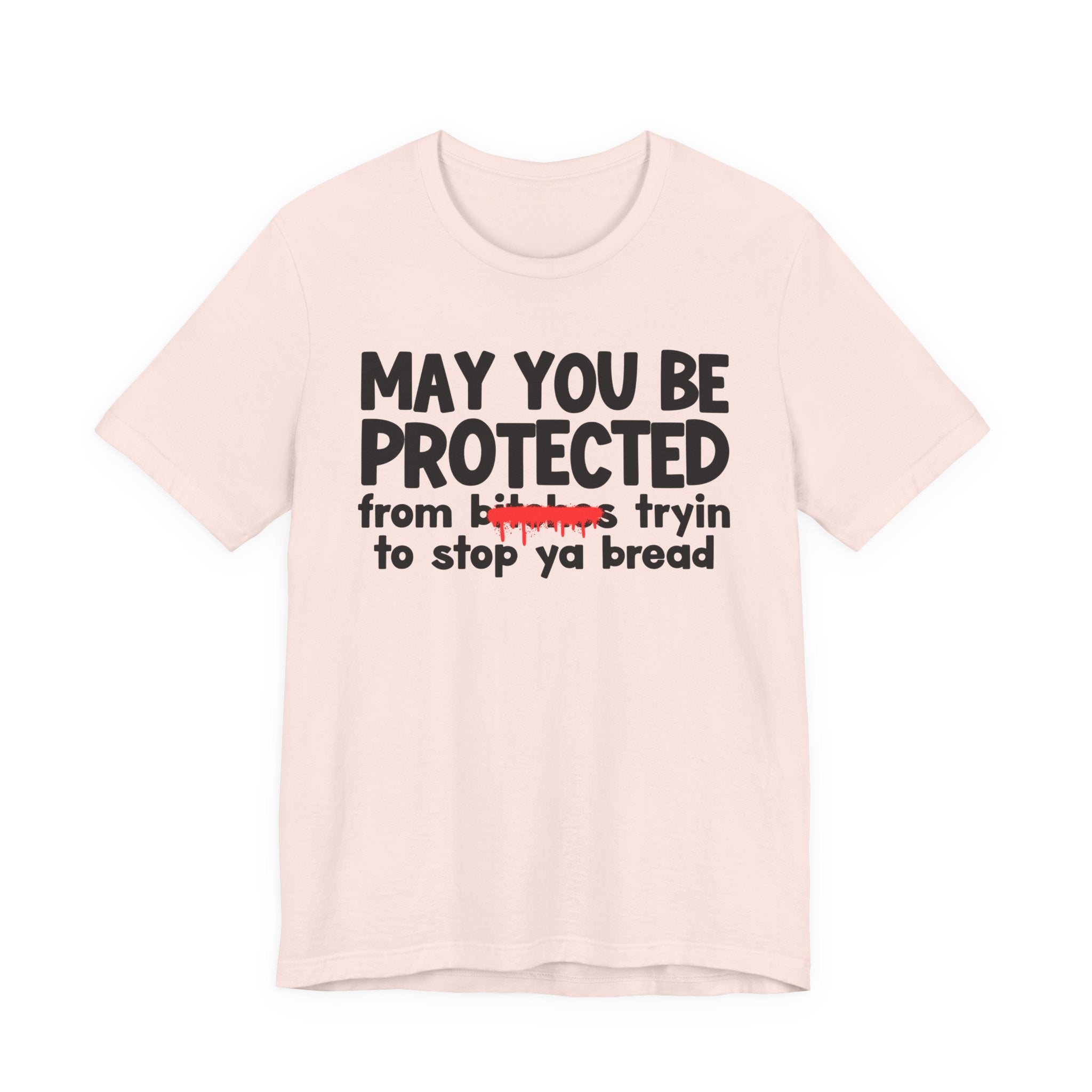 May You Be Protected From Bitches Tryin To Stop Ya Bread — Funny Protection Statement T-Shirt