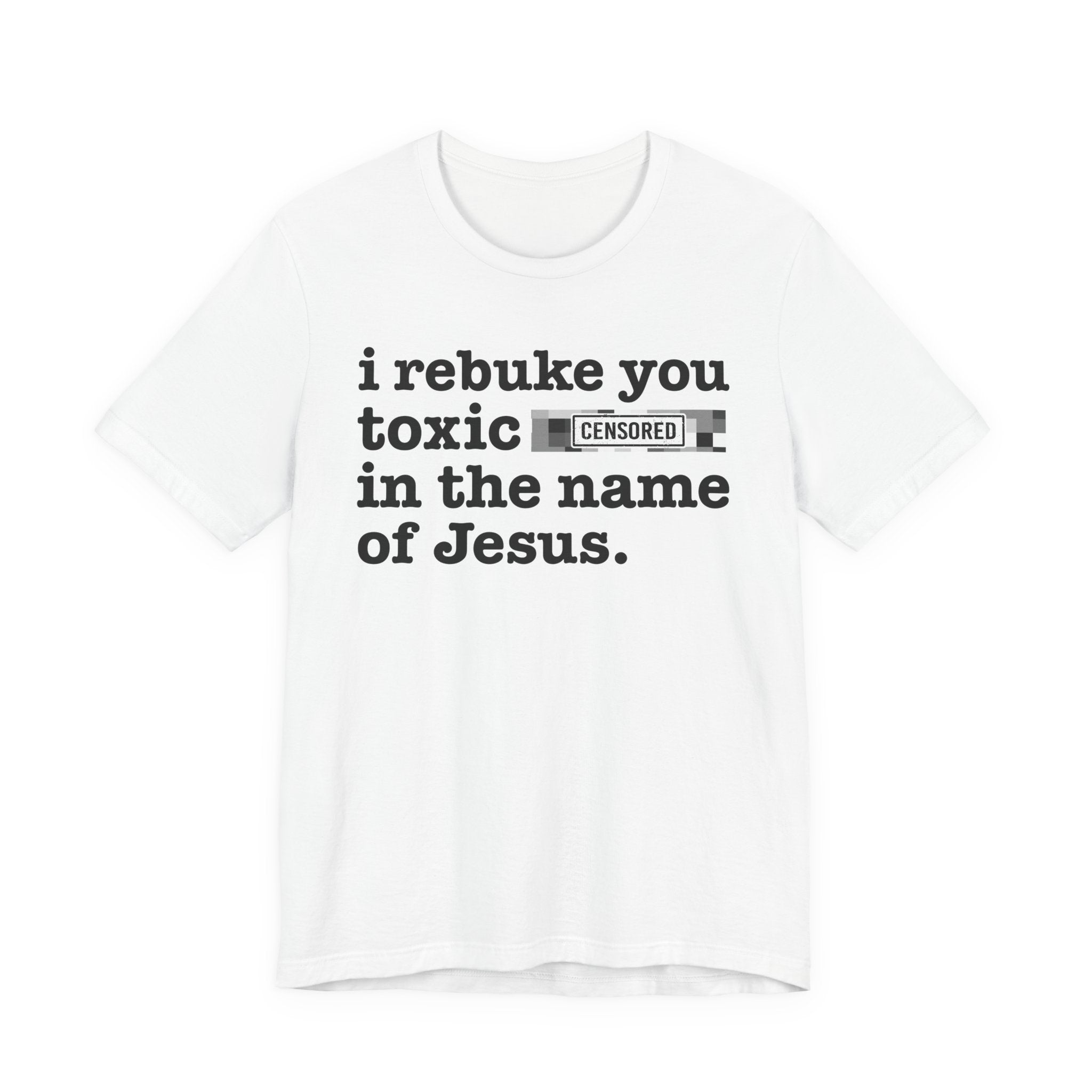 I rebuke you Toxic Bitches in the name of Jesus — Provocative Christian Faith T-Shirt