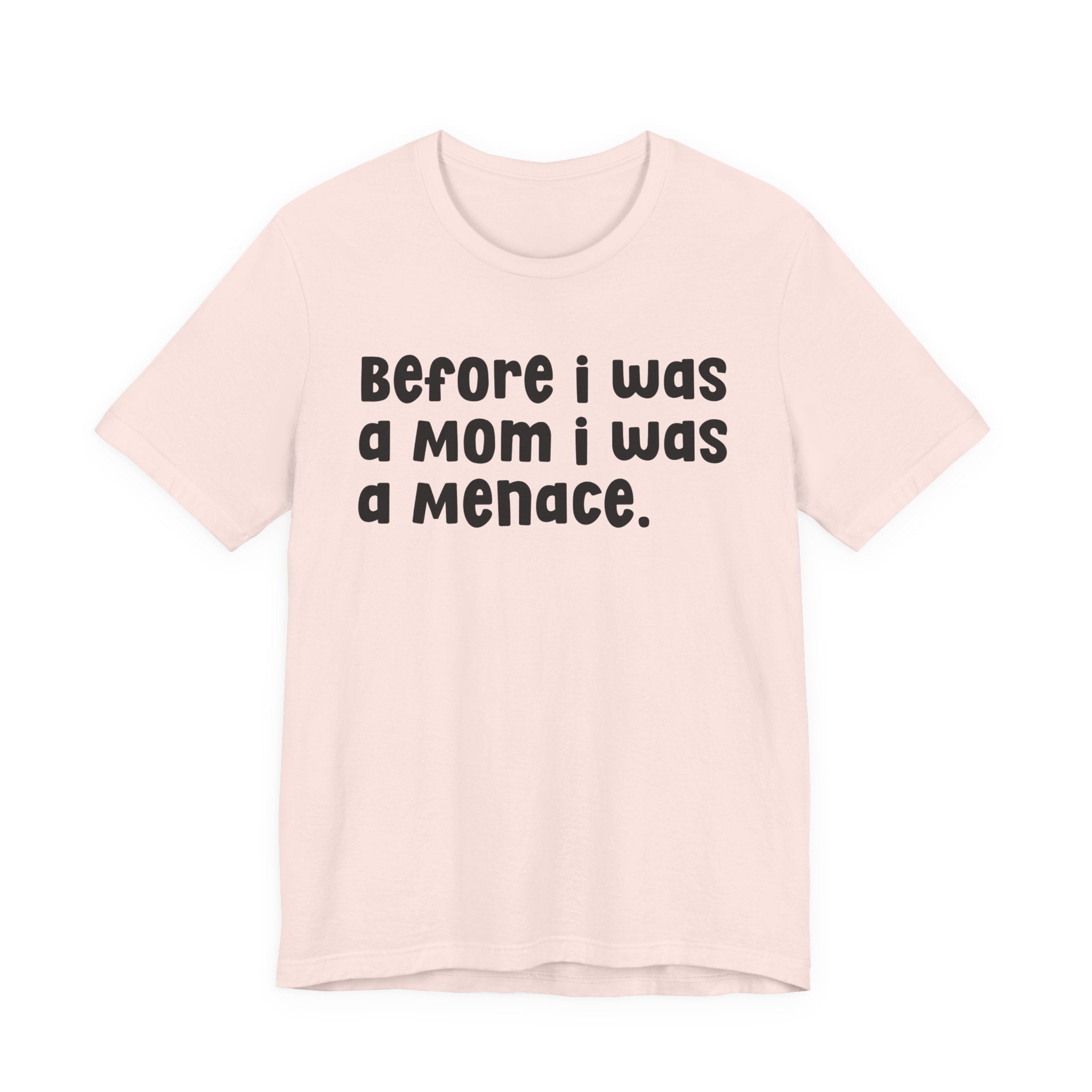 Before I Was A Mom I Was A Menace  — T-shirt