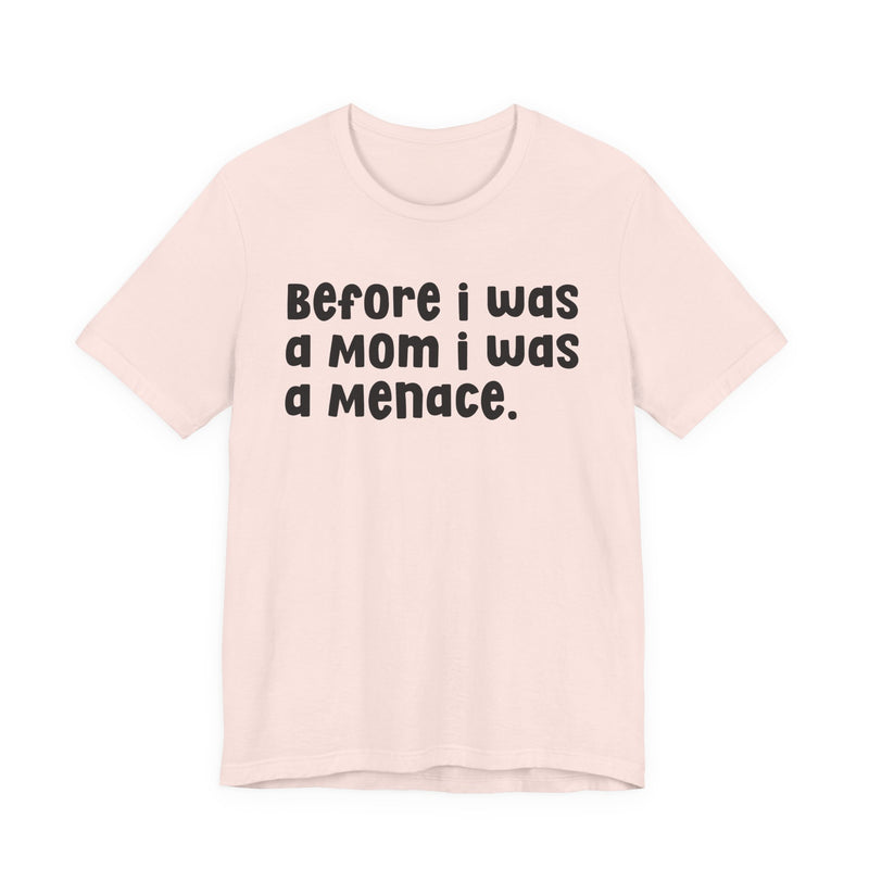 Before I Was A Mom I Was A Menace  — T-shirt