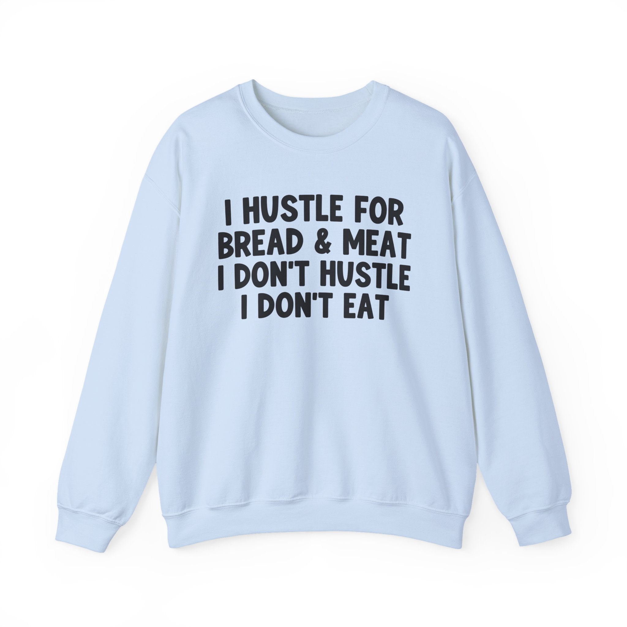 I Hustle For Bread And Meat I Don't Hustle I Don't Eat —  Sweatshirt