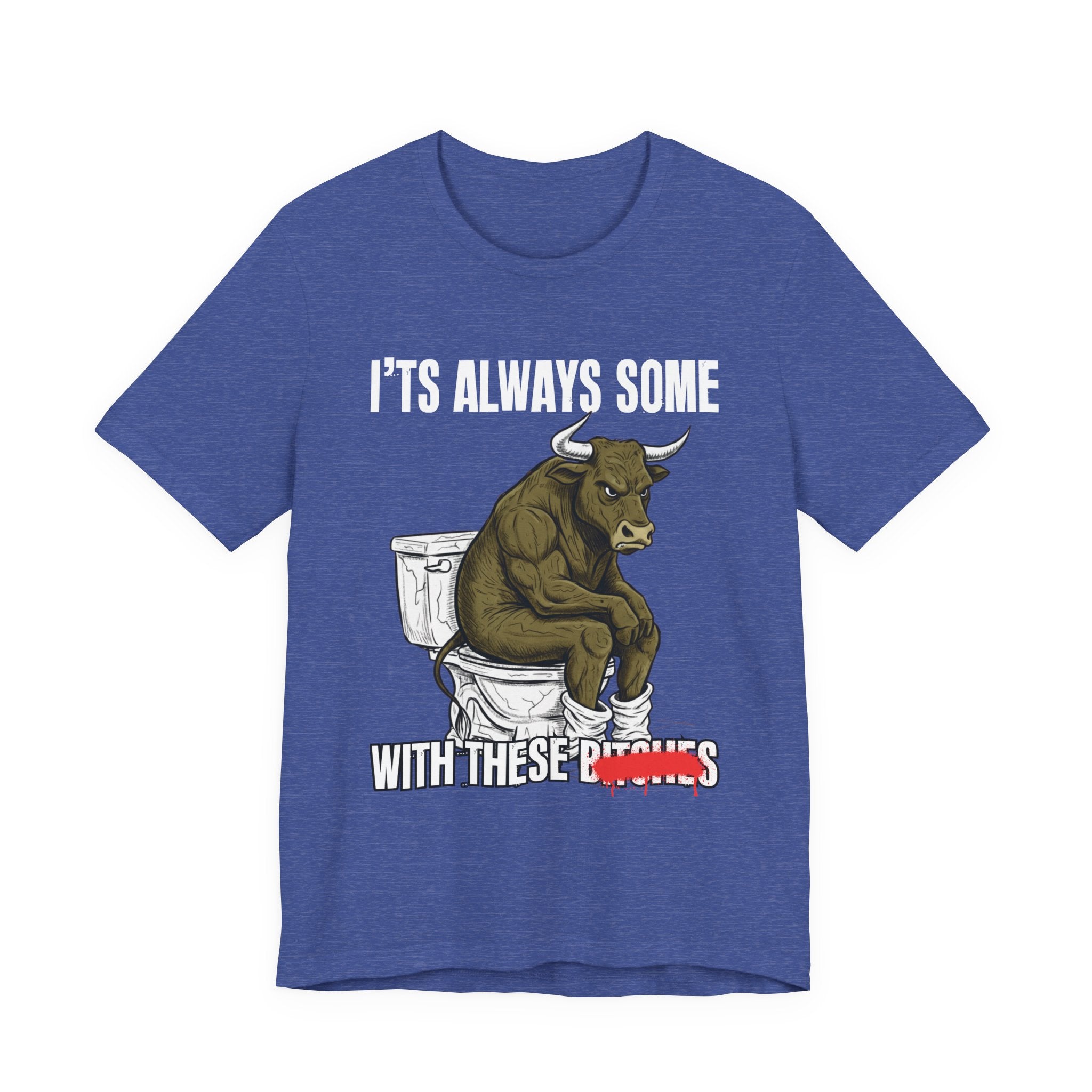 It's Always Some Bullshit With These Bitches - Funny Bull Toilet Tee