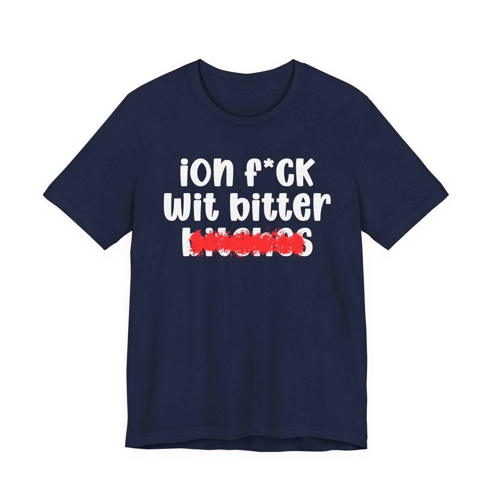 ION (I Don't) FUCK WIT BITTER BITCHES — Bold Sarcastic Graphic T-Shirt