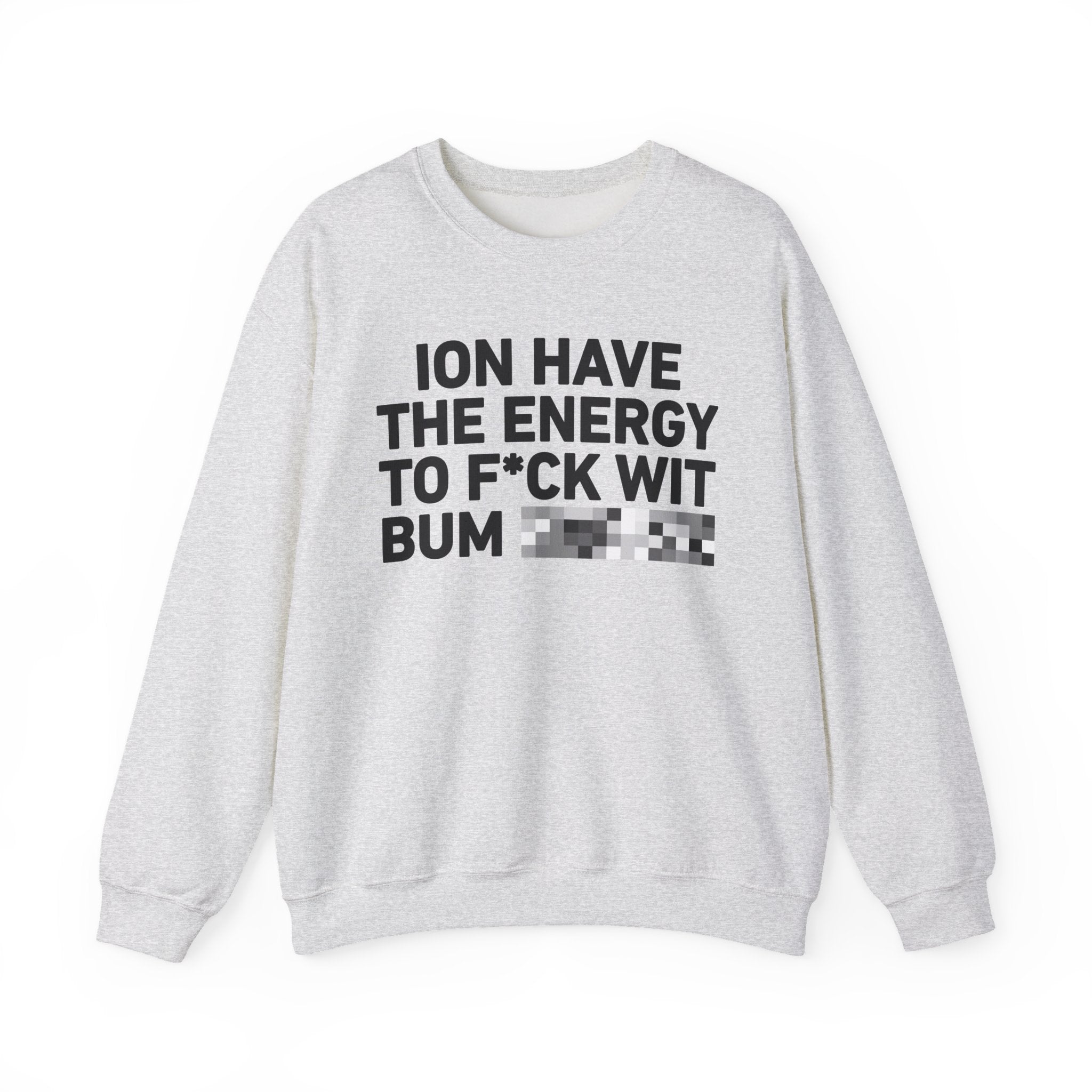 I Don’t Have the Energy To Fuck Wit Bum Bitches － Sweatshirt