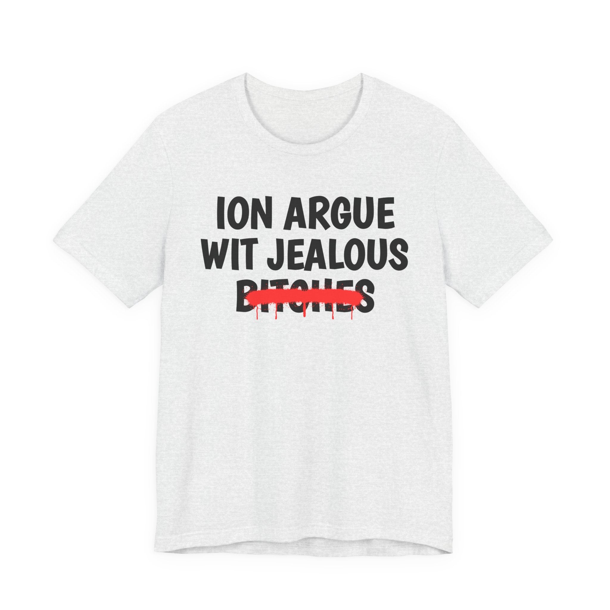 ION (I Don't) Argue Wit Jealous Bitches — Funny Statement T-Shirt