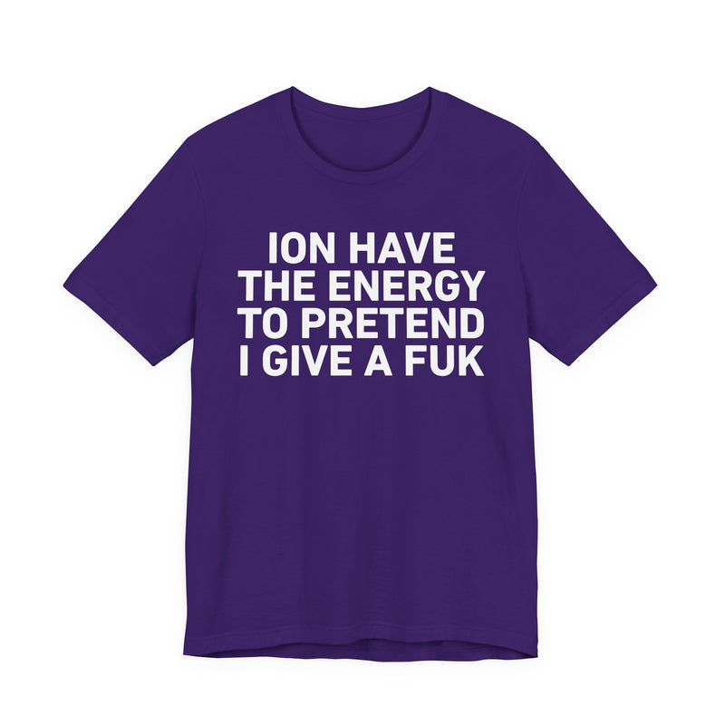 I Don’t Have the Energy to Pretend I Give A Fuk - Funny Energy Statement T-Shirt