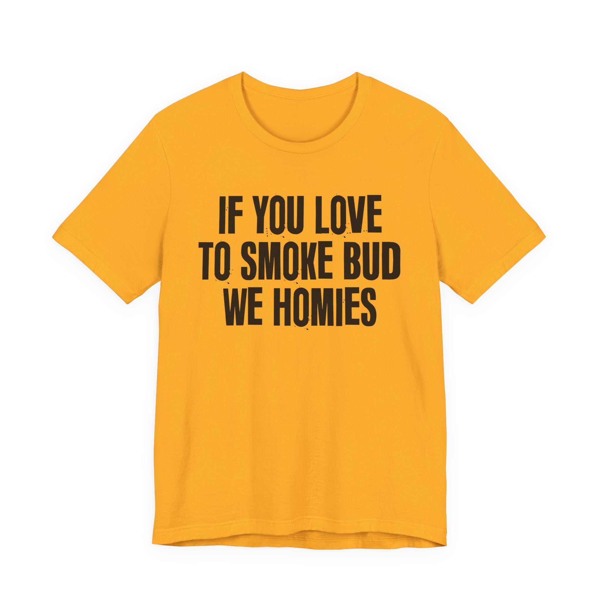 If You Love To Smoke Bud We Homies — Funny Cannabis Lovers Tee Shirt