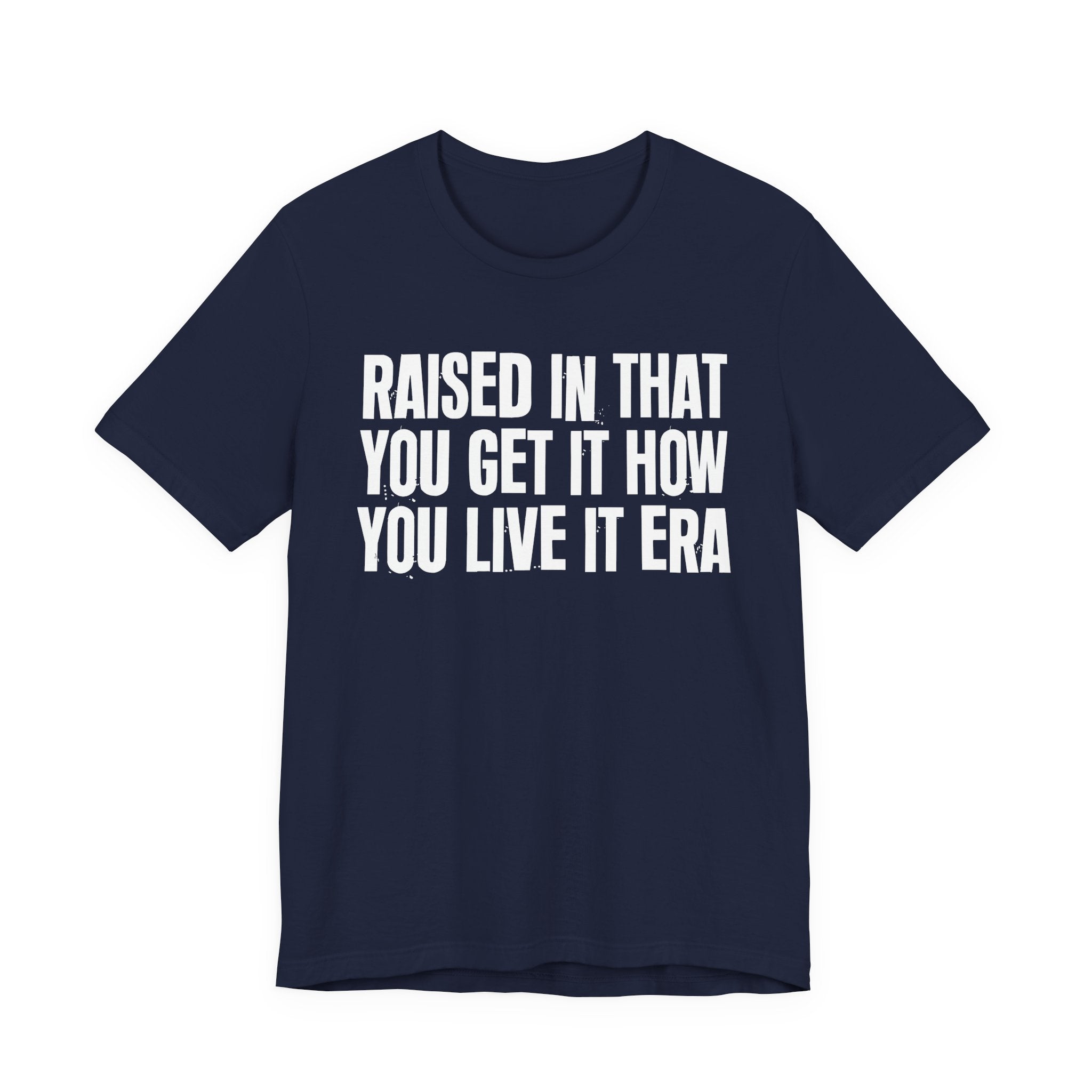 Raised In That You Get It How You Live It Era - Funny Back In The Day Statement Tee Shirt