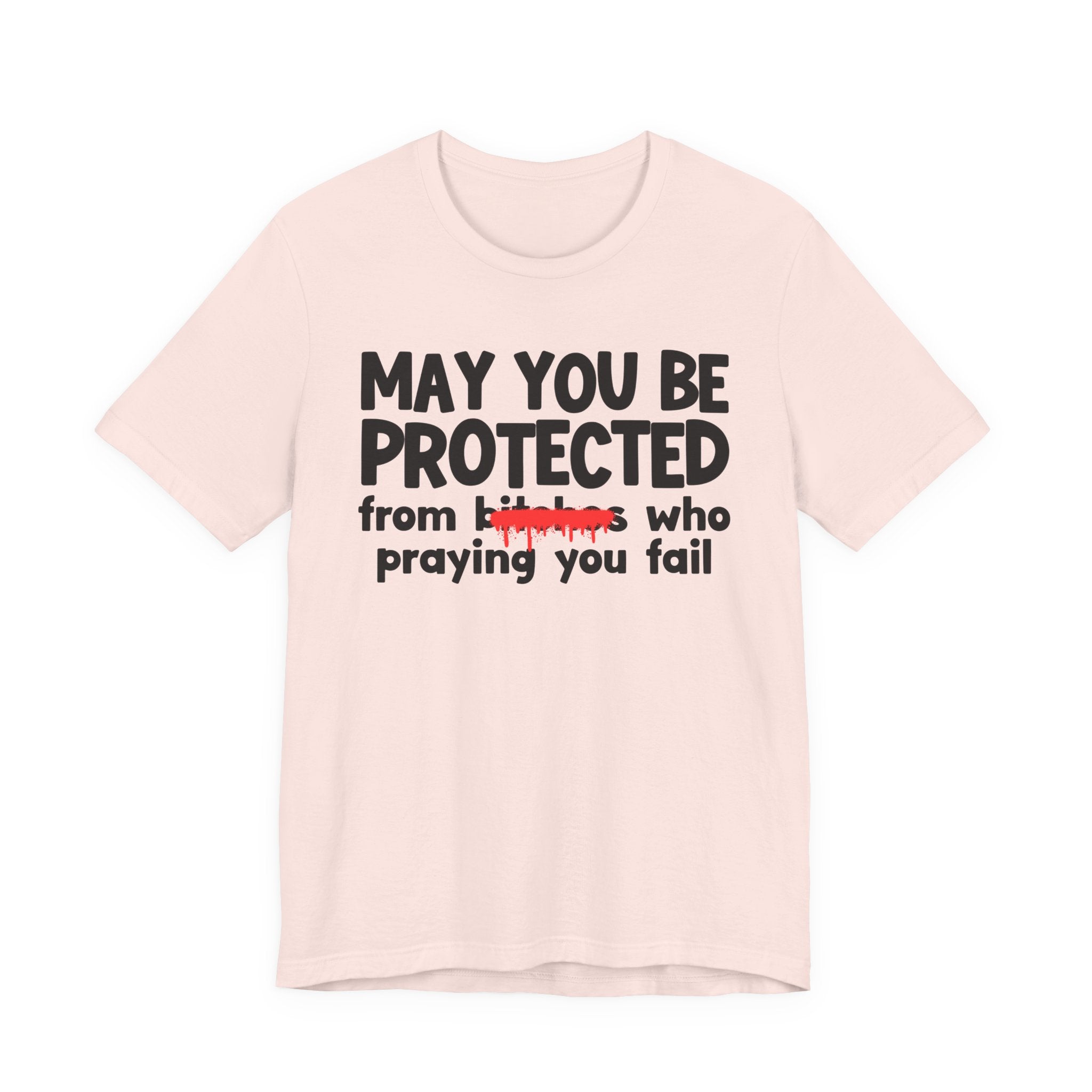 May You Be Protected From Bitches Who Praying You Fail — Funny Protection Statement T-Shirt