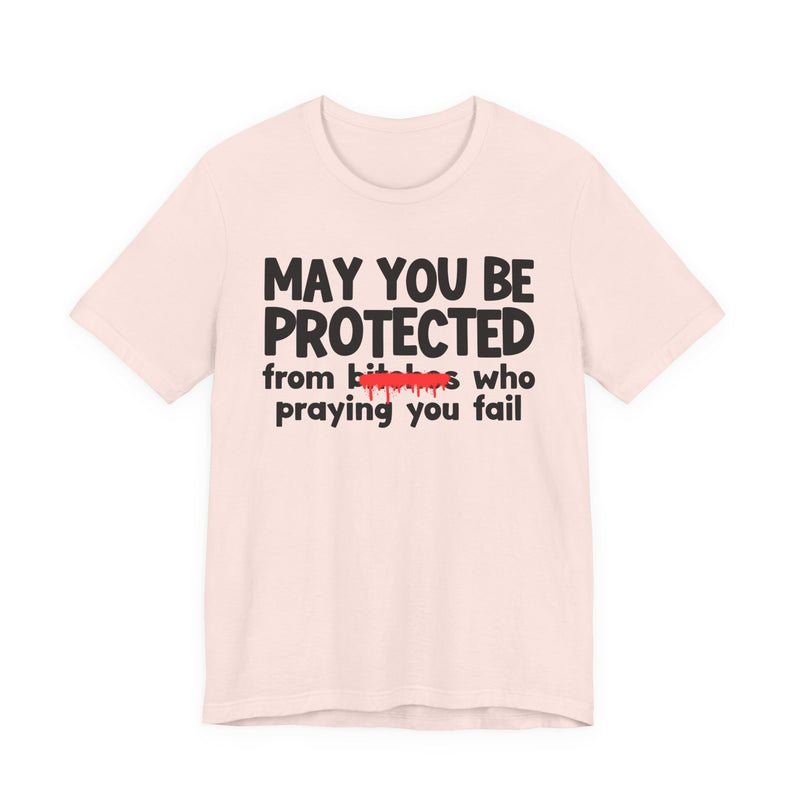 May You Be Protected From Bitches Who Praying You Fail — Funny Protection Statement T-Shirt