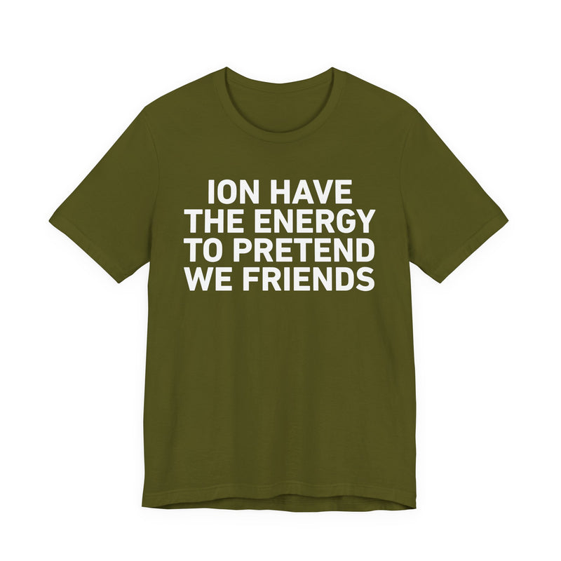 I Don’t Have the Energy to Pretend We Friends - Funny Energy Statement T-Shirt