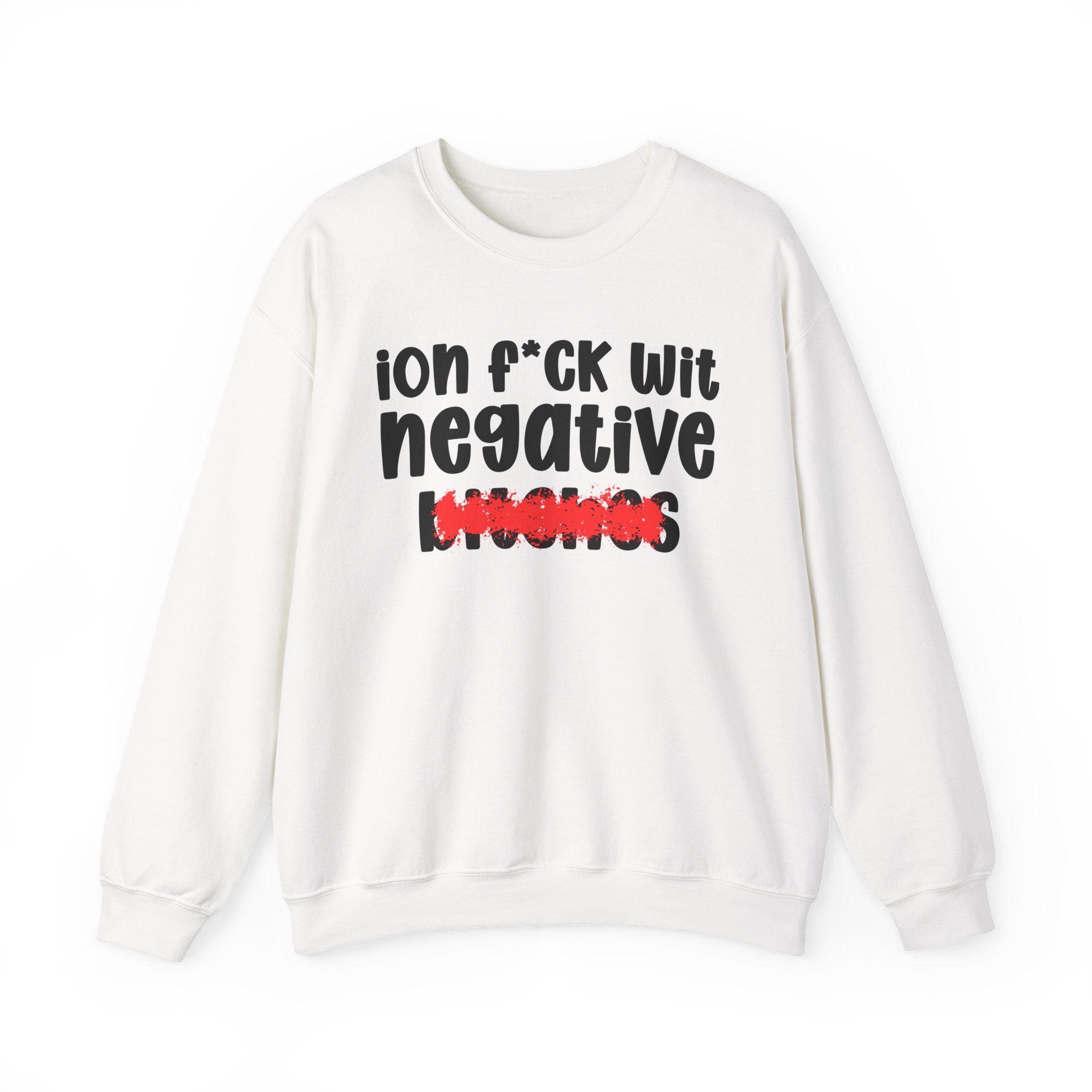 ION (I Don't) FUCK WIT NEGATIVE BITCHES — Bold Sarcastic Sweatshirt