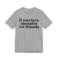 If You Love Cannabis We Friends - Funny Back In The Days T-Shirt