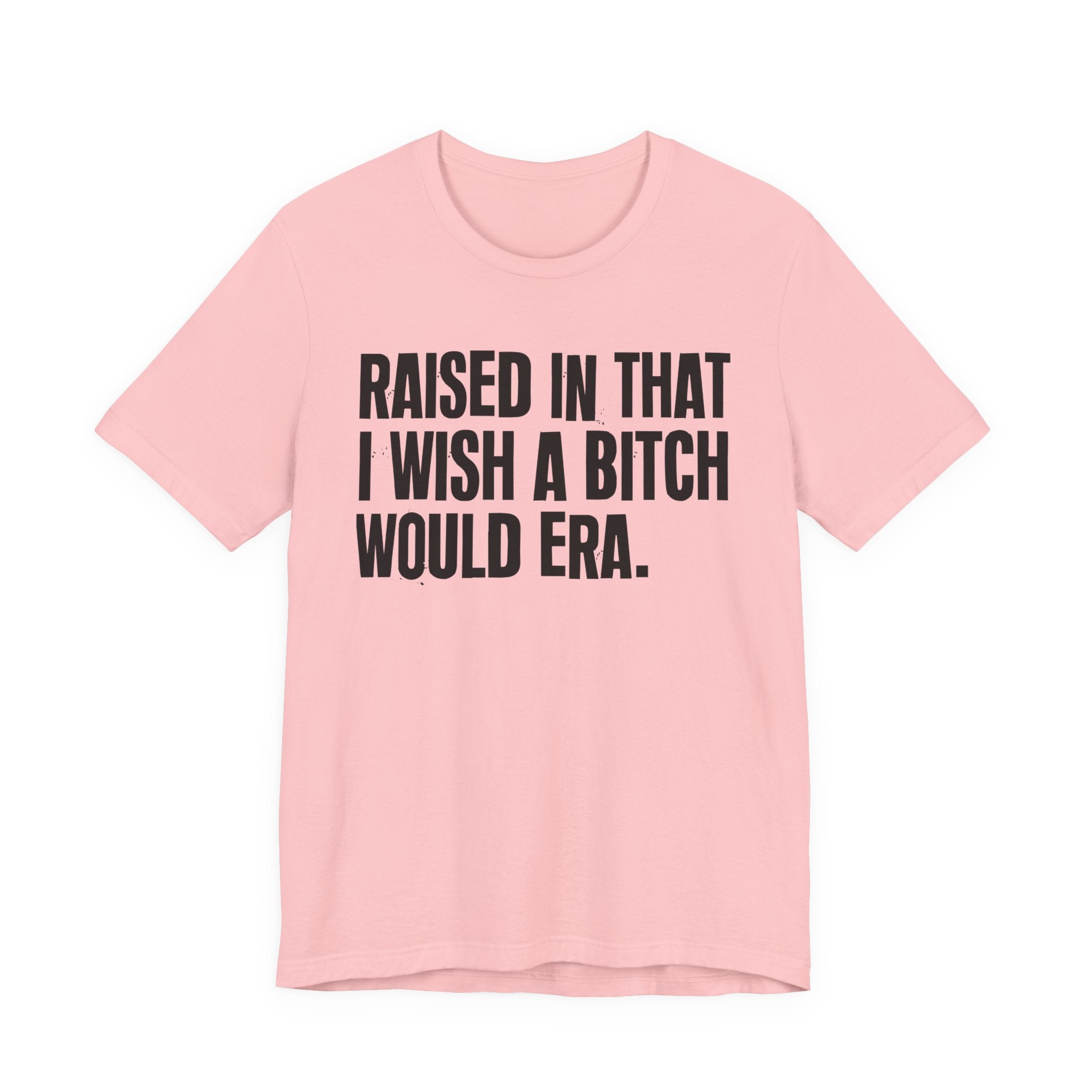 Raised In That I Wish A Bitch Would Era - Funny Back In The Day Statement Tee Shirt