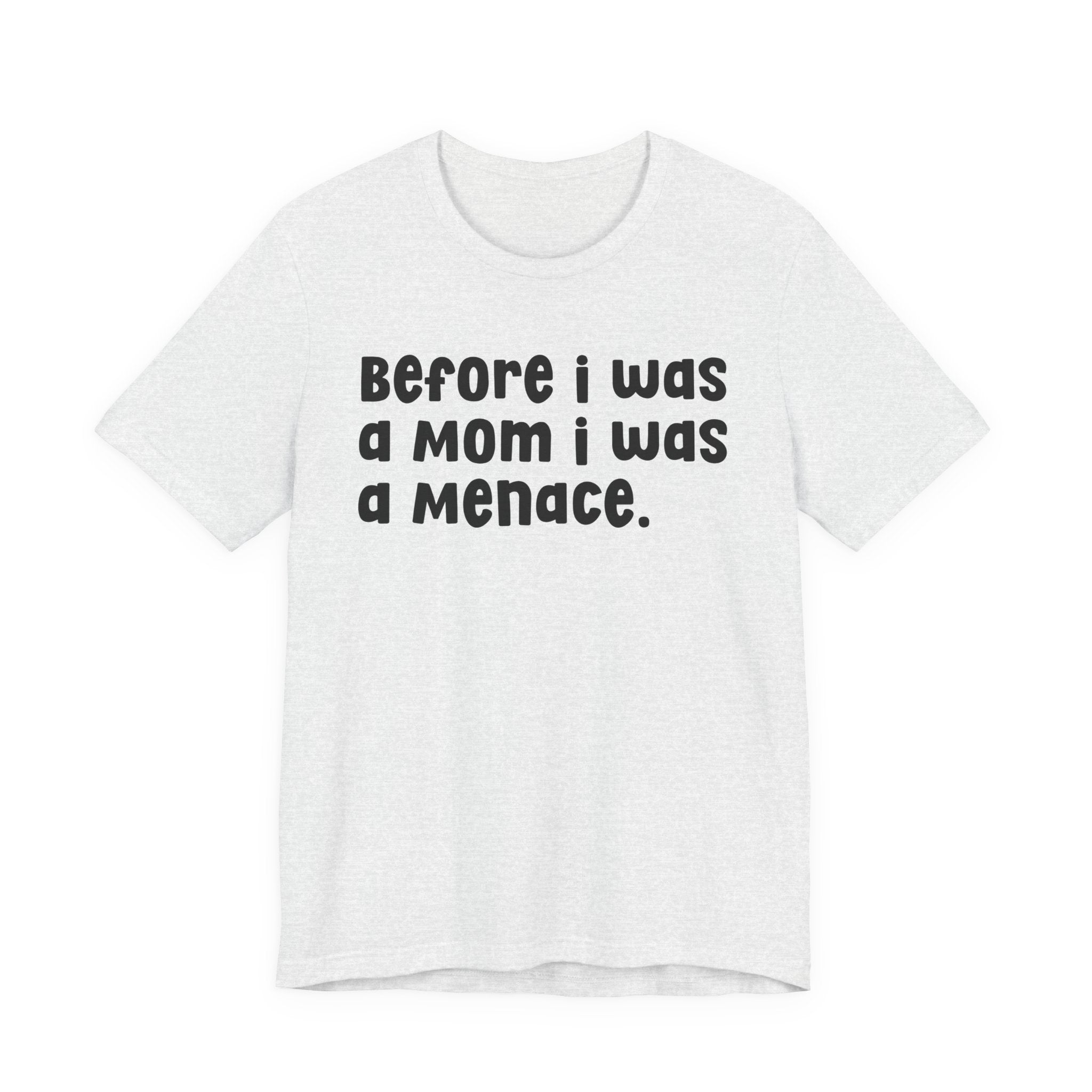 Before I Was A Mom I Was A Menace  — T-shirt