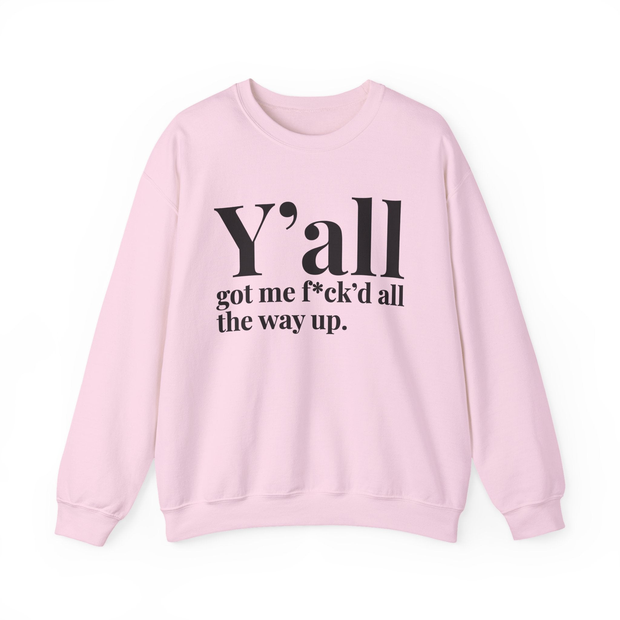 Y'all Got Me Fuck'd All The Way Up —  Sweatshirt