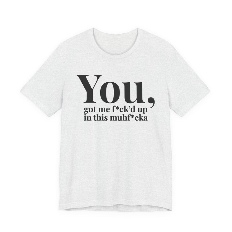 You Got Me Fuck'd Up In This MuhFucka — T-Shirt