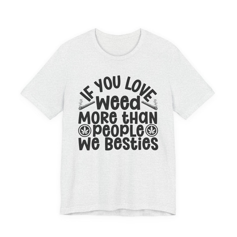 Tee with white block lettering reading IF YOU LOVE WEED MORE THAN PEOPLE WE BESTIES, alternate view 5. Street Talk Designs 420 friendly statement apparel.