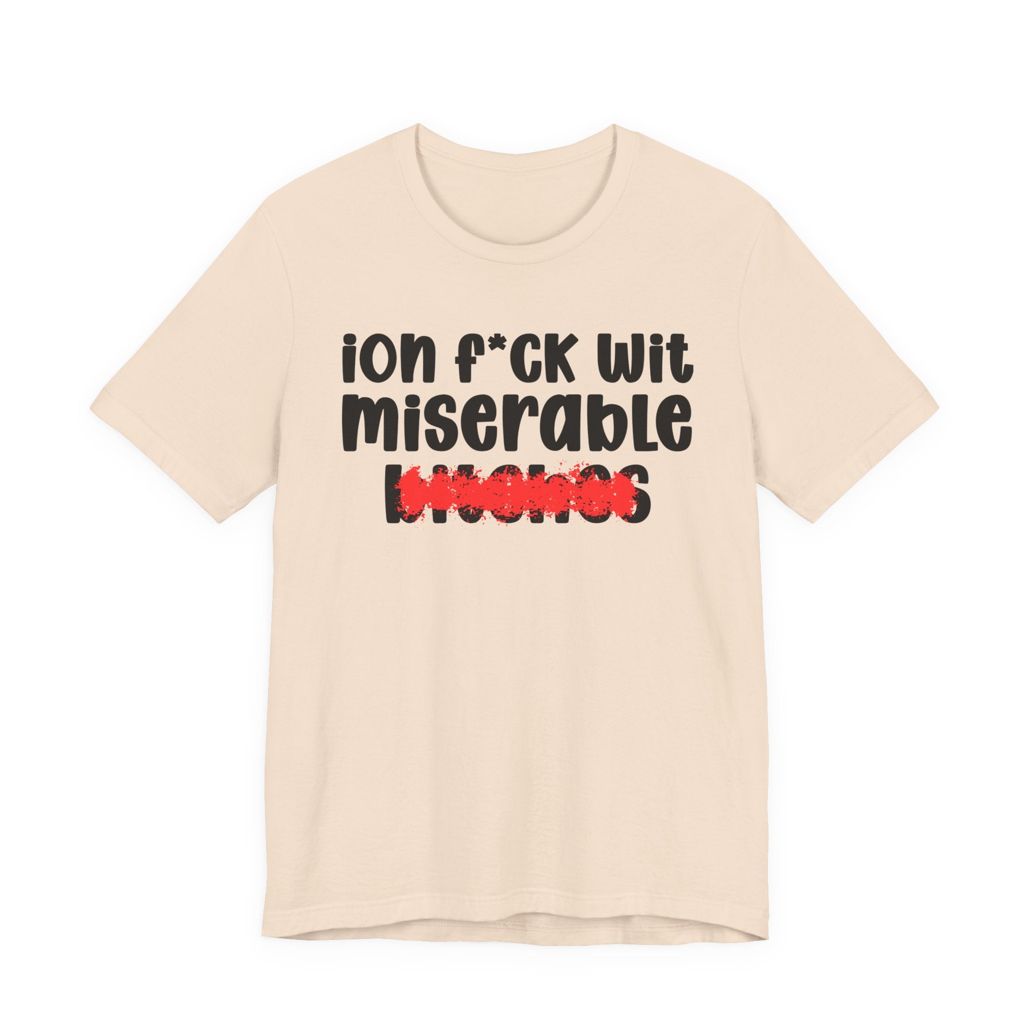 ION (I Don't) FUCK WIT MISERABLE BITCHES — Bold Sarcastic Graphic T-Shirt