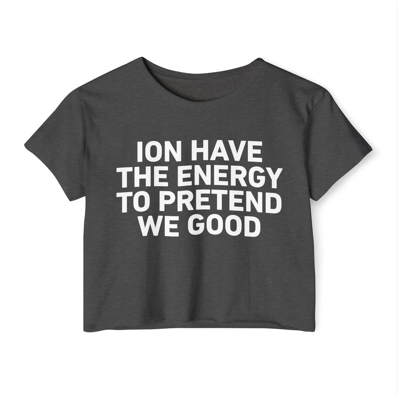 I Don’t Have The Energy To Pretend We Good - Bold Declaration Crop Top