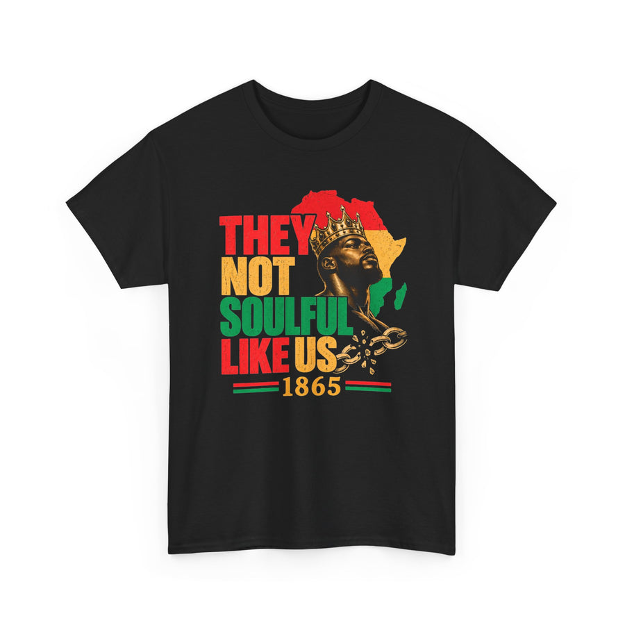 They Not Soulful Like Us 1865 Juneteenth T-Shirt: black t-shirt front flat-lay with Pan-African red, gold and green lettering reading THEY NOT SOULFUL LIKE US above a 1865 ribbon, with a crowned king figure, Africa map, and broken chains.