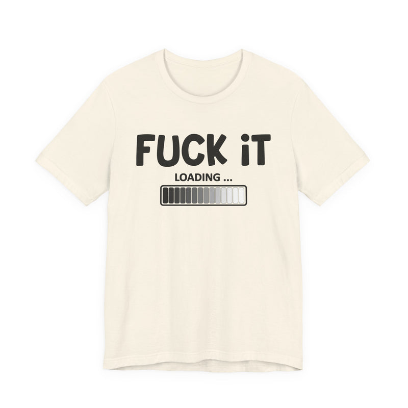 Fuck It Loading T-Shirt