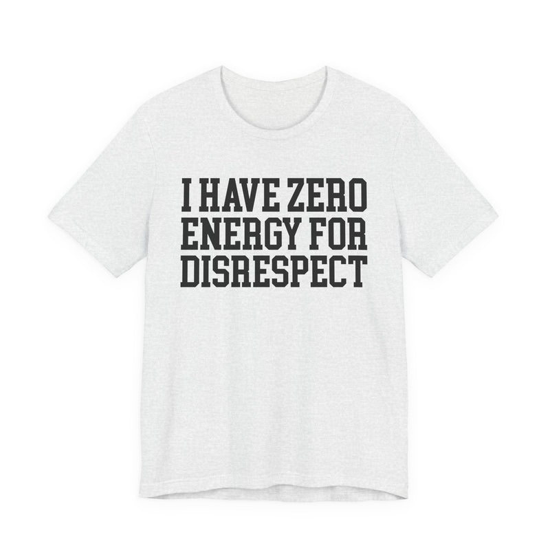 I Have Zero Energy For Disrespect — T-shirt