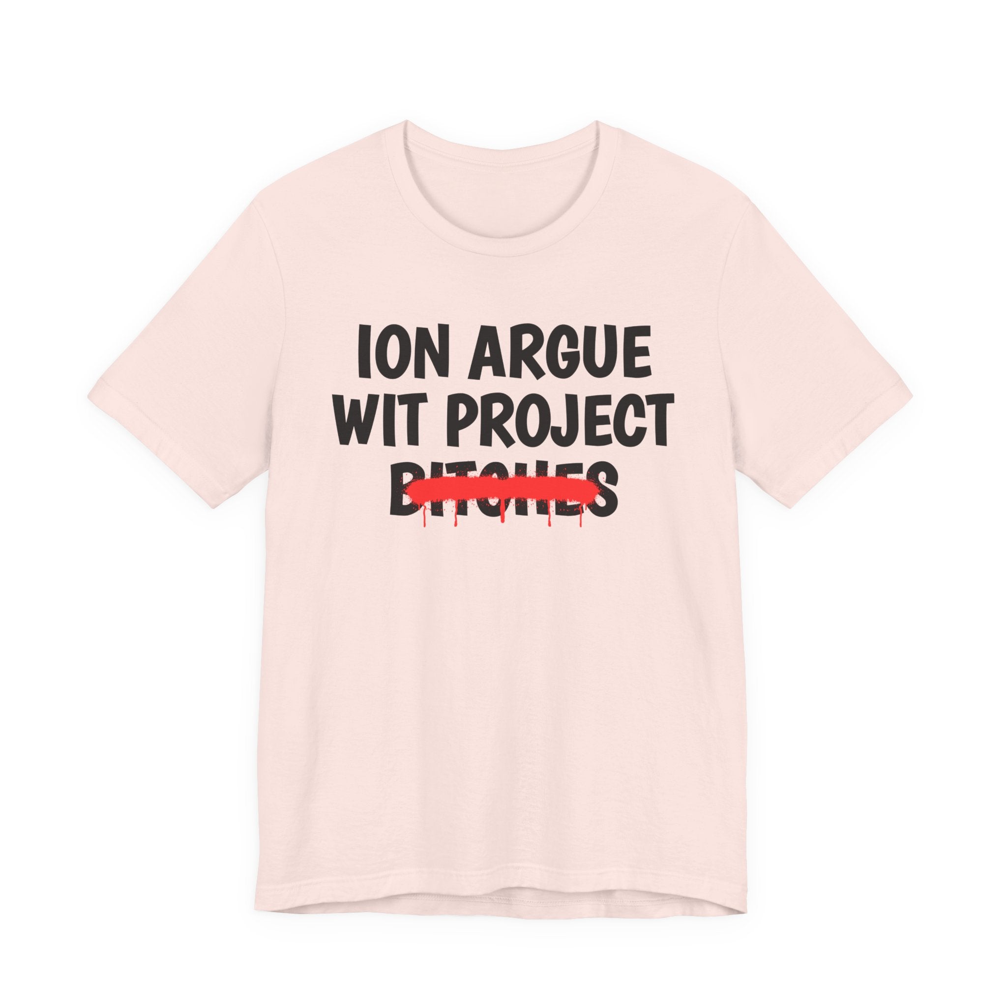 ION (I Don't) Argue Wit Project Bitches — Funny Statement T-Shirt