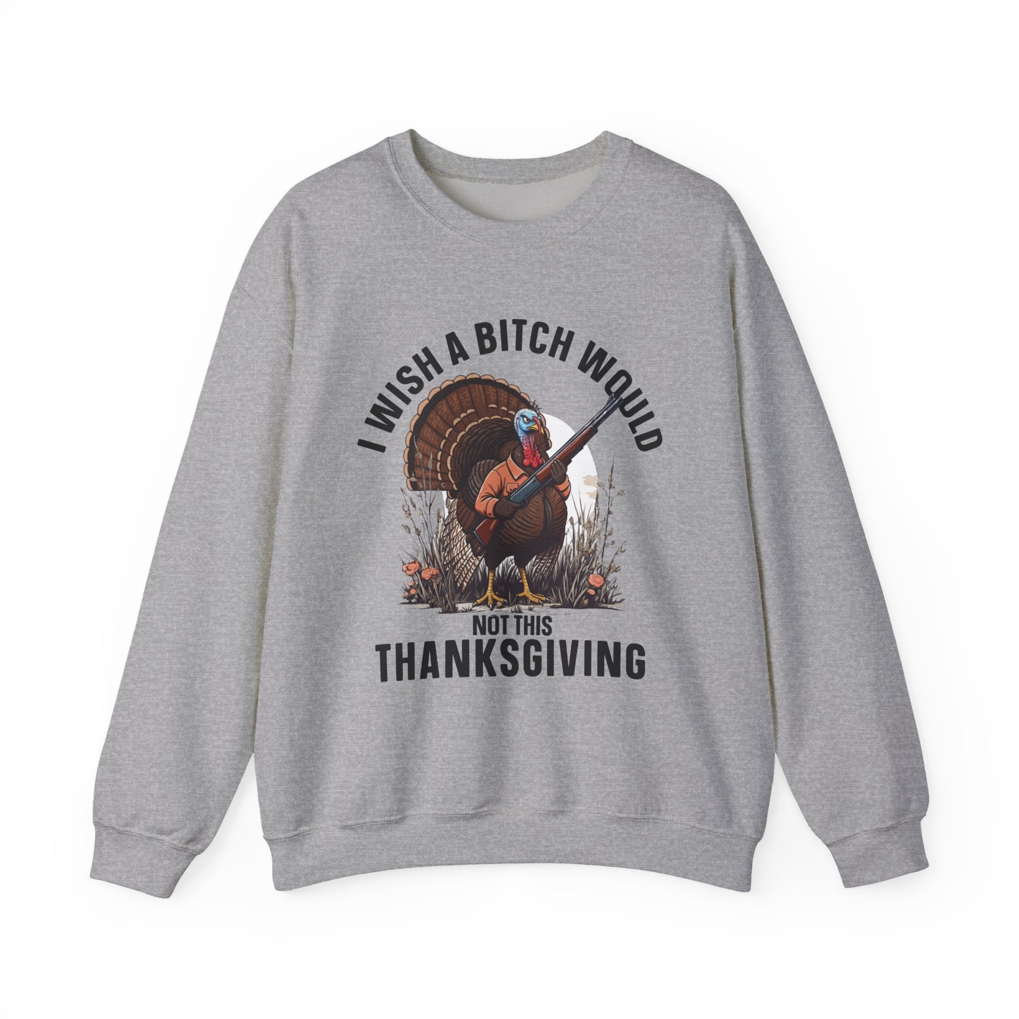 I Wish A  Bitch Would Not This Thanksgiving (fun) — Sweatshirt