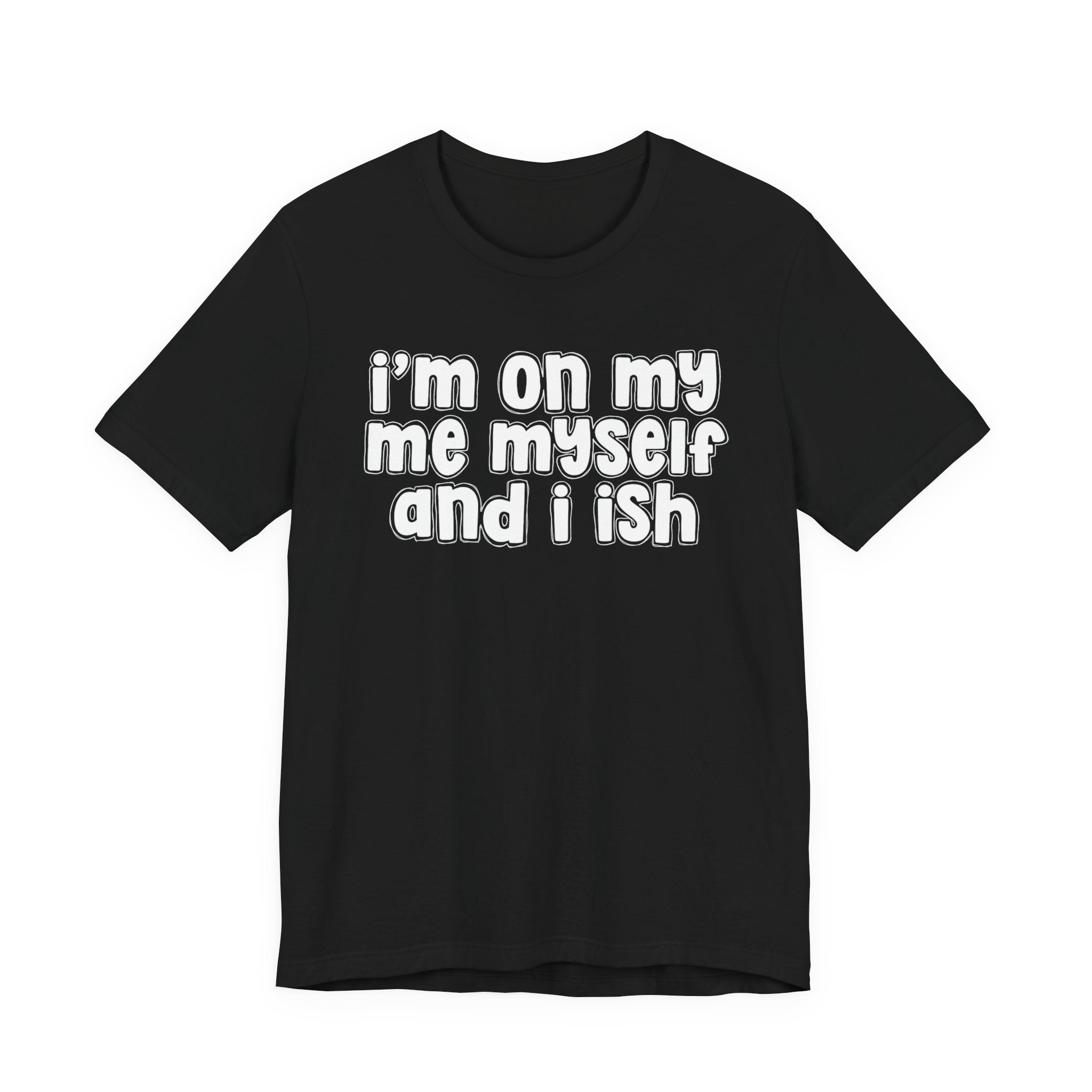 I'm On My Me Myself And I Ish - Bold Declaration T-Shirt