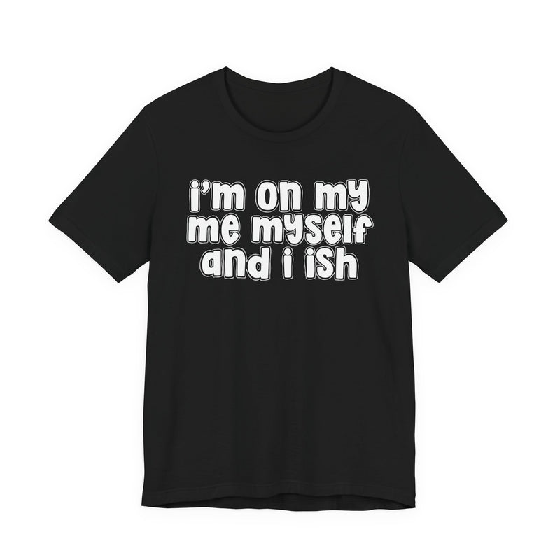 I'm On My Me Myself And I Ish - Bold Declaration T-Shirt